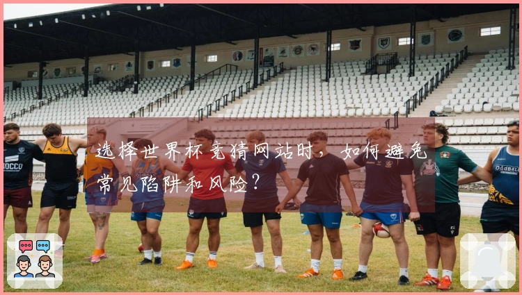 选择世界杯竞猜网站时，如何避免常见陷阱和风险？