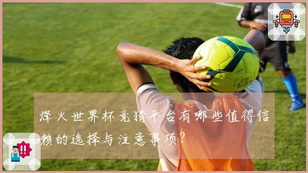 烽火世界杯竞猜平台有哪些值得信赖的选择与注意事项？