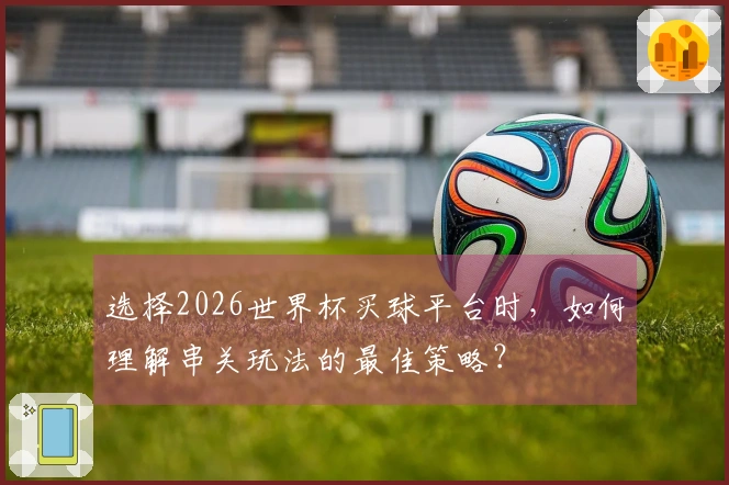 选择2026世界杯买球平台时，如何理解串关玩法的最佳策略？