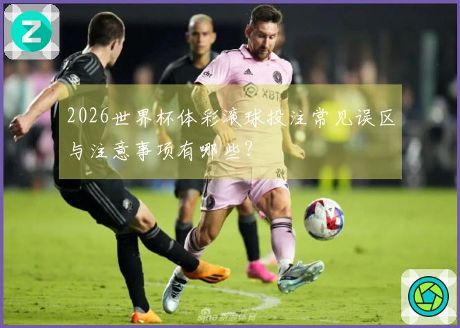 2026世界杯体彩滚球投注常见误区与注意事项有哪些？
