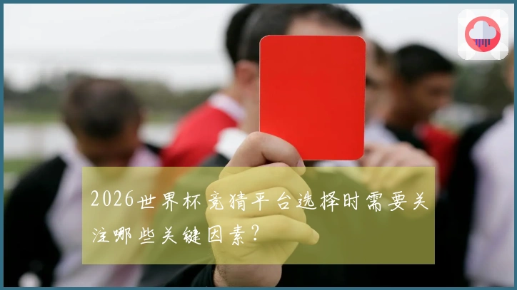 2026世界杯竞猜平台选择时需要关注哪些关键因素？